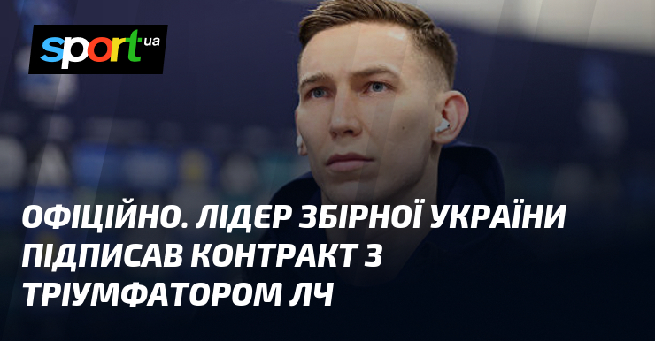 ОФІЦІЙНО. Лідер збірної України підписав контракт з тріумфатором ЛЧ