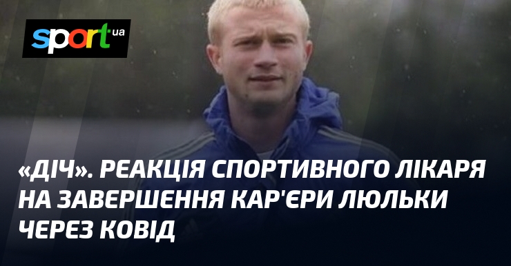 «Діч». Реакція спортивного лікаря на завершення кар’єри Люльки через ковід
