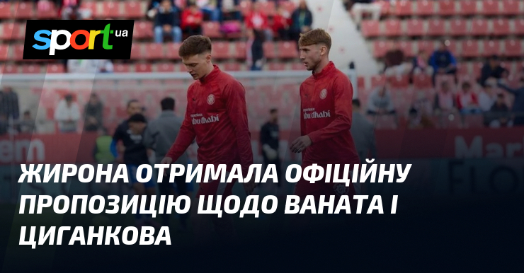 Жирона отримала офіційну пропозицію щодо Ваната і Циганкова