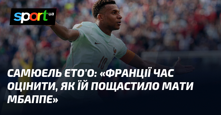 Самюель ЕТО’О: «Франції час оцінити, як їй пощастило мати Мбаппе»