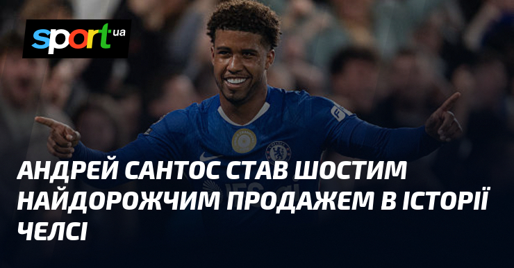 Андрей Сантос став шостим найдорожчим продажем в історії Челсі