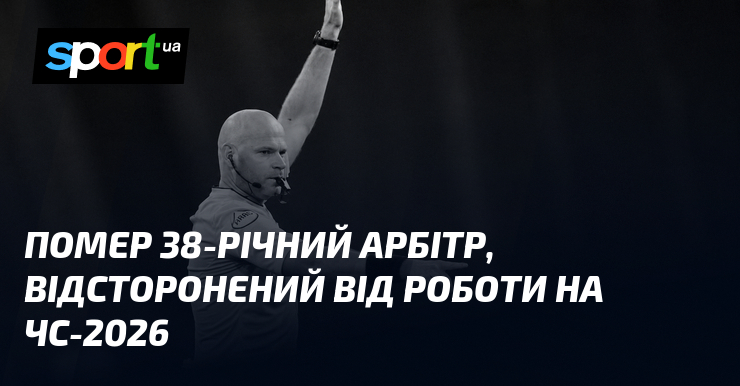 Помер 38-річний арбітр, відсторонений від роботи на ЧС-2026