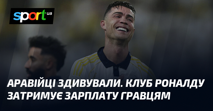 Аравійці здивували. Клуб Роналду затримує зарплату гравцям
