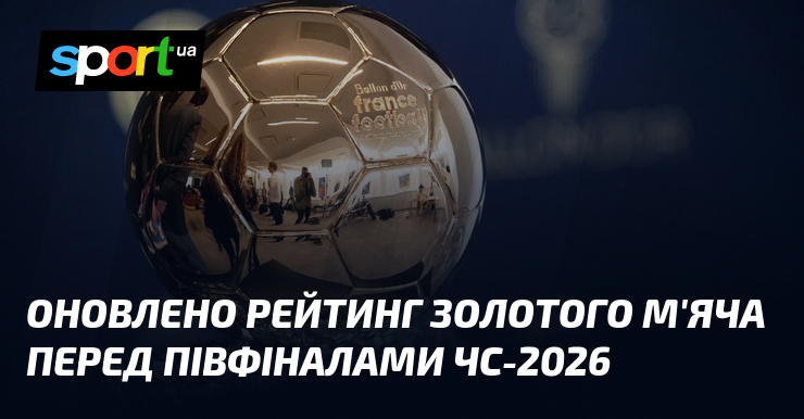 Оновлено рейтинг Золотого м’яча перед півфіналами ЧС-2026