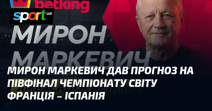 Мирон Маркевич дав прогноз на півфінал чемпіонату світу Франція – Іспанія
