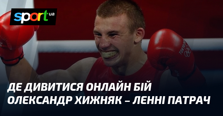 Де дивитися онлайн бій Олександр Хижняк – Ленні Патрач