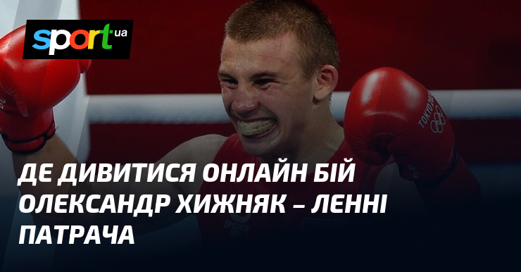 Де дивитися онлайн бій Олександр Хижняк – Ленні Патрача