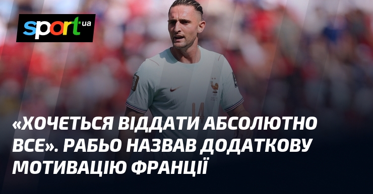 «Хочеться віддати абсолютно все». Рабьо назвав додаткову мотивацію Франції