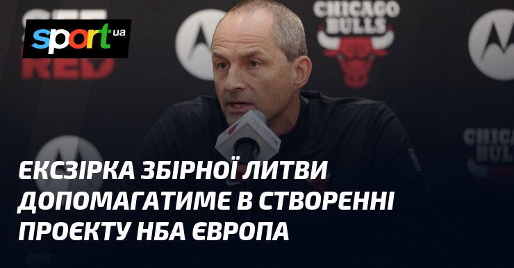 Ексзірка збірної Литви допомагатиме в створенні проєкту НБА Європа