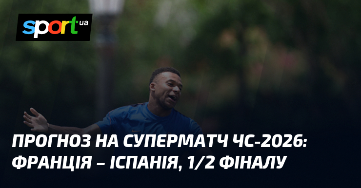 Прогноз на суперматч ЧС-2026: Франція – Іспанія, 1/2 фіналу