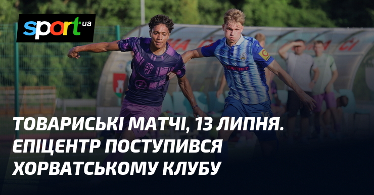 Товариські матчі, 13 липня. Епіцентр поступився хорватському клубу