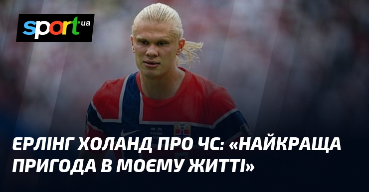 Ерлінг ХОЛАНД про ЧС: «Найкраща пригода в моєму житті»