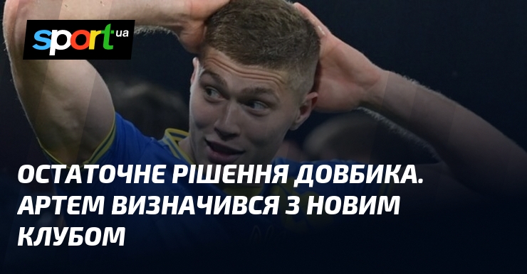 Остаточне рішення Довбика. Артем визначився з новим клубом