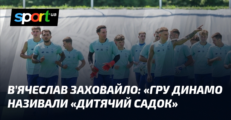 В’ячеслав ЗАХОВАЙЛО: «Гру Динамо називали «Дитячий садок»