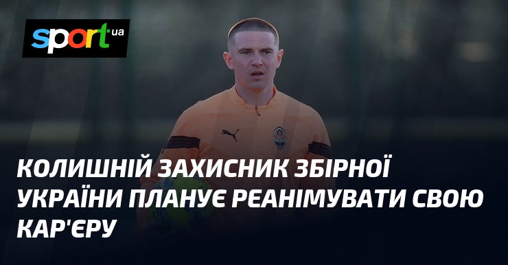 Колишній захисник збірної України планує реанімувати свою кар’єру