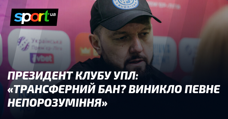 Президент клубу УПЛ: «Трансферний бан? Виникло певне непорозуміння»
