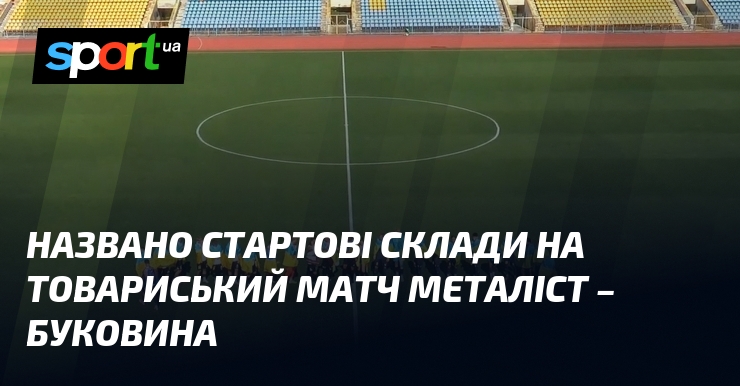 Названо стартові склади на товариський матч Металіст – Буковина