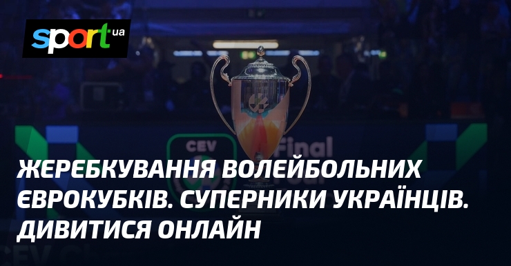 Жеребкування волейбольних єврокубків. Суперники українців. Дивитися онлайн
