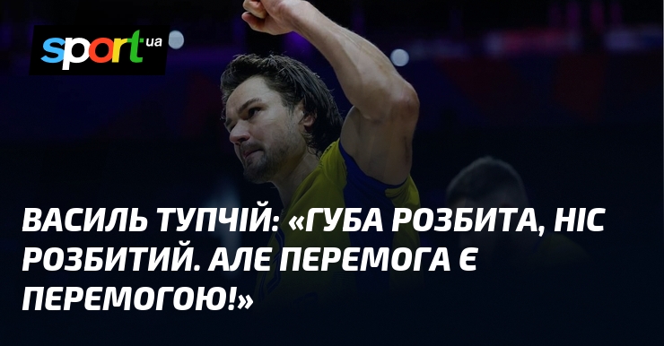 Василь ТУПЧІЙ: «Губа розбита, ніс розбитий. Але перемога є перемогою!»