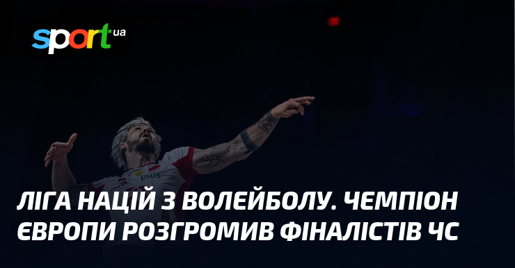 Ліга націй з волейболу. Чемпіон Європи розгромив фіналістів ЧС