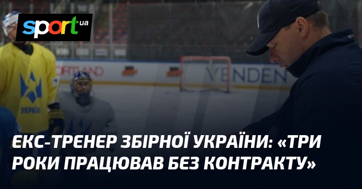 Екс-тренер збірної України: «Три роки працював без контракту»