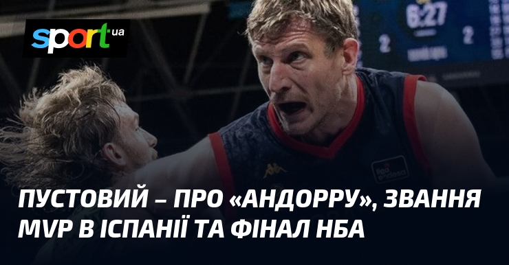 Пустовий – про «Андорру», звання MVP в Іспанії та фінал НБА