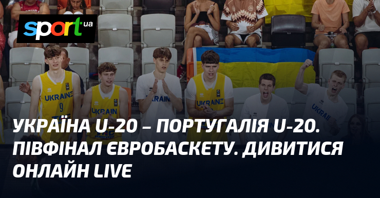 Україна U-20 – Португалія U-20. Півфінал Євробаскету. Дивитися онлайн LIVE