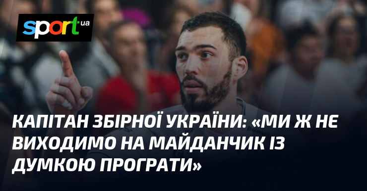 Капітан збірної України: «Ми ж не виходимо на майданчик із думкою програти»