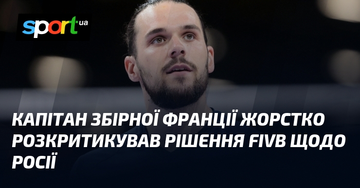 Капітан збірної Франції жорстко розкритикував рішення FIVB щодо росії