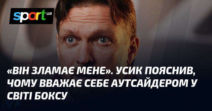 «Він зламає мене». Усик пояснив, чому вважає себе аутсайдером у світі боксу
