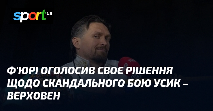 Ф’юрі оголосив своє рішення щодо скандального бою Усик – Верховен