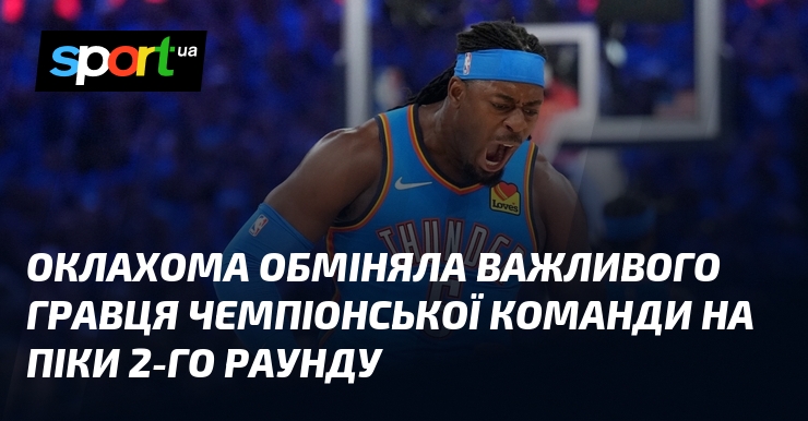 Оклахома обміняла важливого гравця чемпіонської команди на піки 2-го раунду