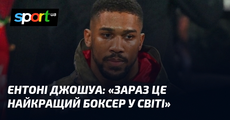 Ентоні ДЖОШУА: «Зараз це найкращий боксер у світі»