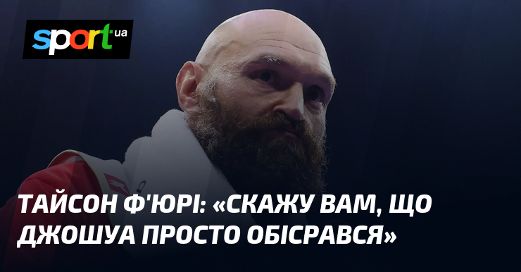 Тайсон Ф’ЮРІ: «Скажу вам, що Джошуа просто обісрався»