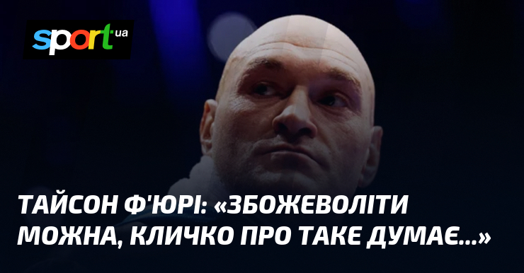 Тайсон Ф’ЮРІ: «Збожеволіти можна, Кличко про таке думає…»