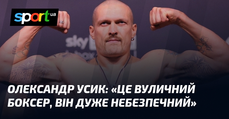 Олександр УСИК: «Це вуличний боксер, він дуже небезпечний»