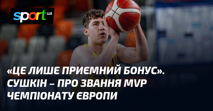 «Це лише приємний бонус». Сушкін – про звання MVP чемпіонату Європи
