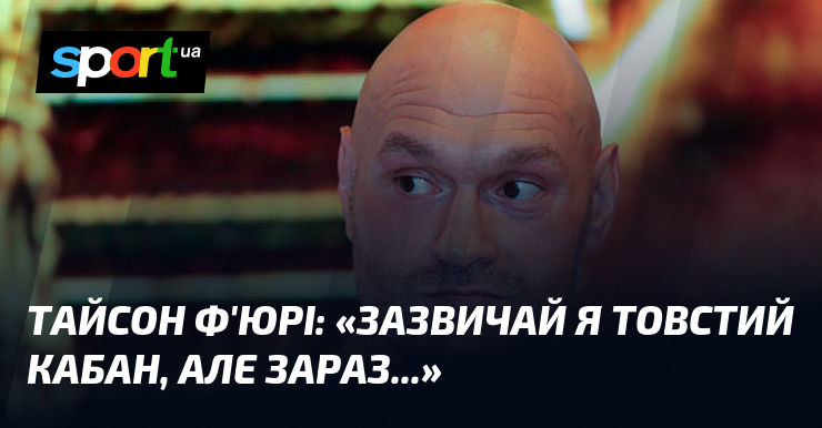 Тайсон Ф’ЮРІ: «Зазвичай я товстий кабан, але зараз…»