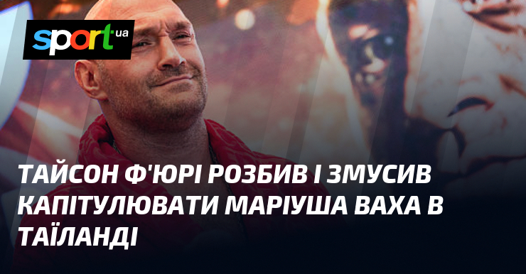 Тайсон Ф’юрі розбив і змусив капітулювати Маріуша Ваха в Таїланді