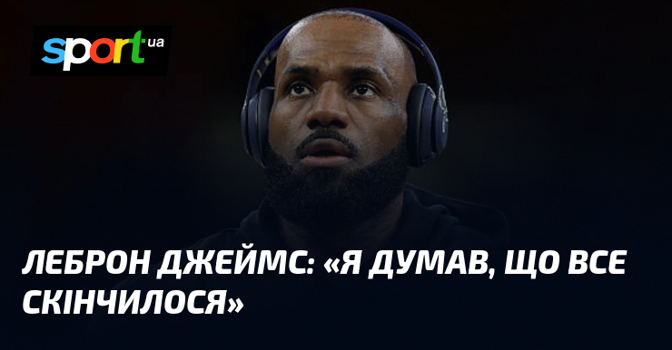 Леброн ДЖЕЙМС: «Я думав, що все скінчилося»