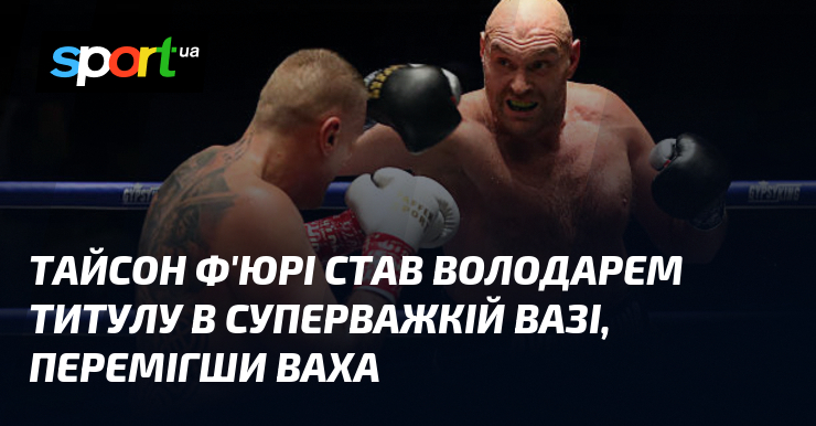Тайсон Ф’юрі став володарем титулу в суперважкій вазі, перемігши Ваха