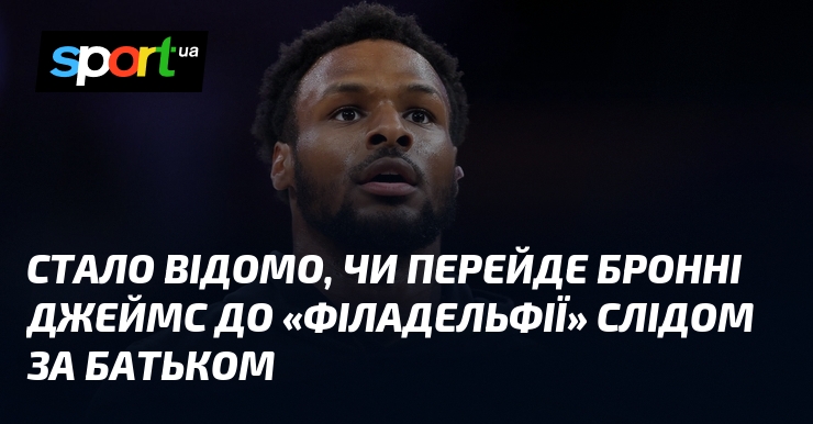 Стало відомо, чи перейде Бронні Джеймс до «Філадельфії» слідом за батьком