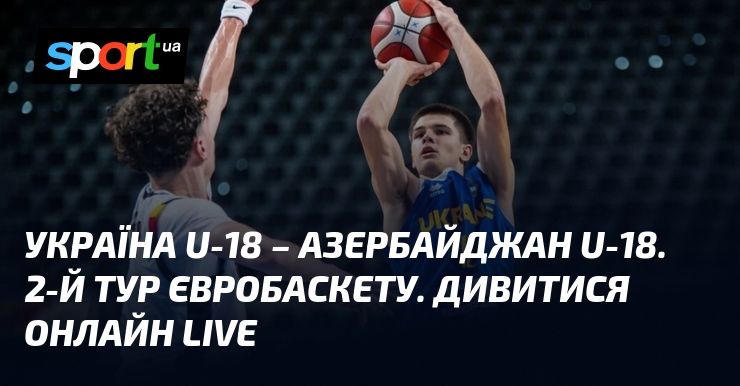 Україна U-18 – Азербайджан U-18. 2-й тур Євробаскету. Дивитися онлайн LIVE