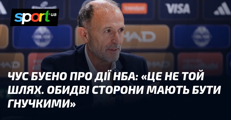 Чус БУЕНО про дії НБА: «Це не той шлях. Обидві сторони мають бути гнучкими»