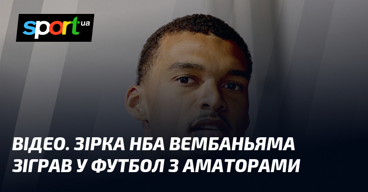 ВІДЕО. Зірка НБА Вембаньяма зіграв у футбол з аматорами