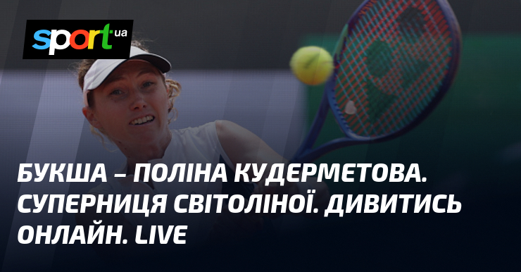 Букша – Поліна Кудерметова. Суперниця Світоліної. Дивитись онлайн. LIVE
