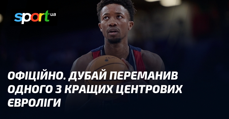 ОФІЦІЙНО. Дубай переманив одного з кращих центрових Євроліги