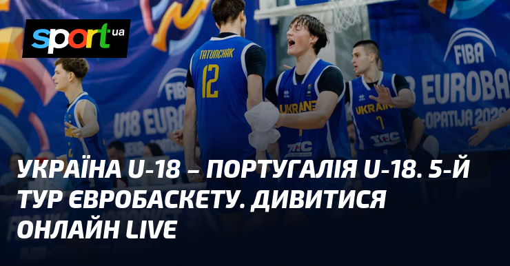 Україна U-18 – Португалія U-18. 5-й тур Євробаскету. Дивитися онлайн LIVE