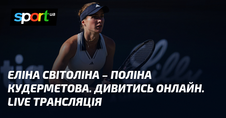 Еліна Світоліна – Поліна Кудерметова. Дивитись онлайн. LIVE трансляція