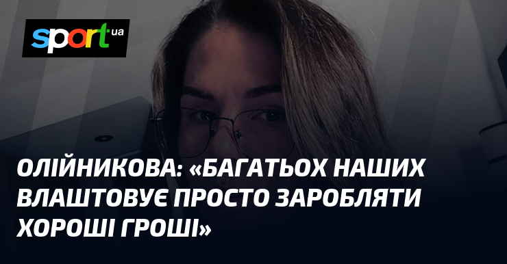 ОЛІЙНИКОВА: «Багатьох наших влаштовує просто заробляти хороші гроші»